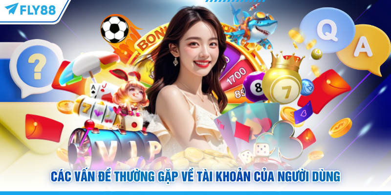 Câu Hỏi Thường Gặp FLY88 Về Quyền Lợi Và Chính Sách Người Dùng 5 Các vấn đề thường gặp FLY88 về tài khoản của người dùng